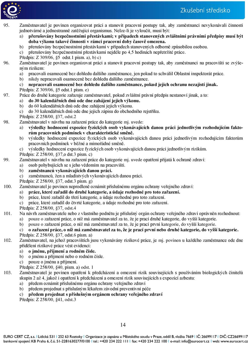 omezena. b) přerušovány bezpečnostními přestávkami v případech stanovených odborně způsobilou osobou. c) přerušovány bezpečnostními přestávkami nejdéle po 4,5 hodinách nepřetržité práce.