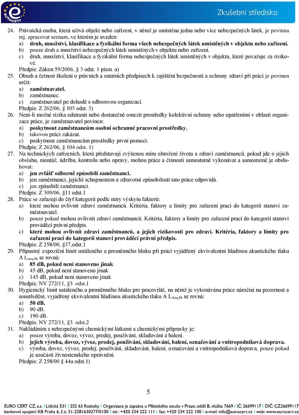 b) pouze druh a množství nebezpečných látek umístěných v objektu nebo zařízení. c) druh, množství, klasifikace a fyzikální forma nebezpečných látek umístěných v objektu, které považuje za rizikové.