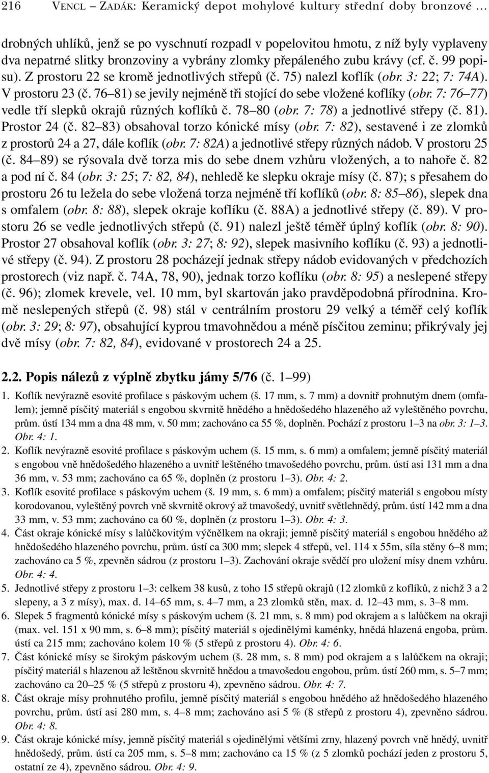 76 81) se jevily nejméně tři stojící do sebe vložené koflíky (obr. 7: 76 77) vedle tří slepků okrajů různých koflíků č. 78 80 (obr. 7: 78) a jednotlivé střepy (č. 81). Prostor 24 (č.