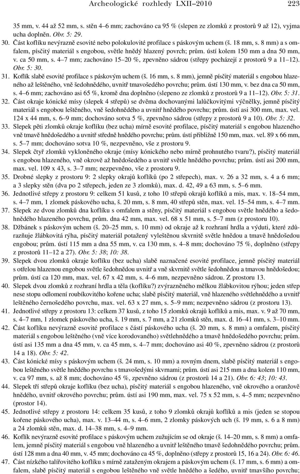 ústí kolem 150 mm a dna 50 mm, v. ca 50 mm, s. 4 7 mm; zachováno 15 20 %, zpevněno sádrou (střepy pocházejí z prostorů 9 a 11 12). Obr. 5: 30. 31. Koflík slabě esovité profilace s páskovým uchem (š.