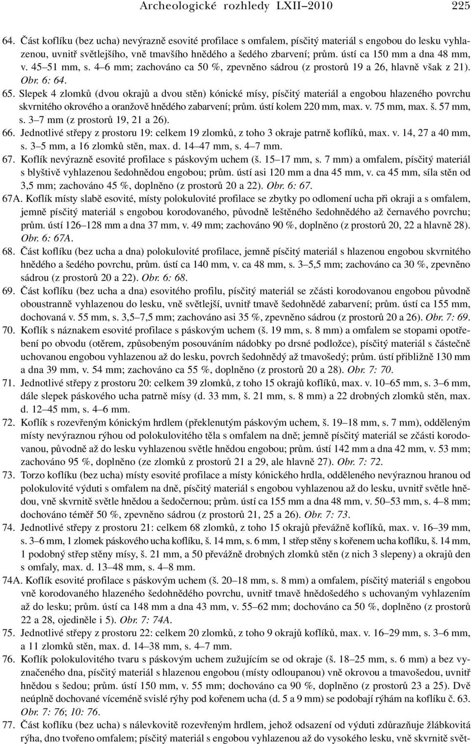 ústí ca 150 mm a dna 48 mm, v. 45 51 mm, s. 4 6 mm; zachováno ca 50 %, zpevněno sádrou (z prostorů 19 a 26, hlavně však z 21). Obr. 6: 64. 65.