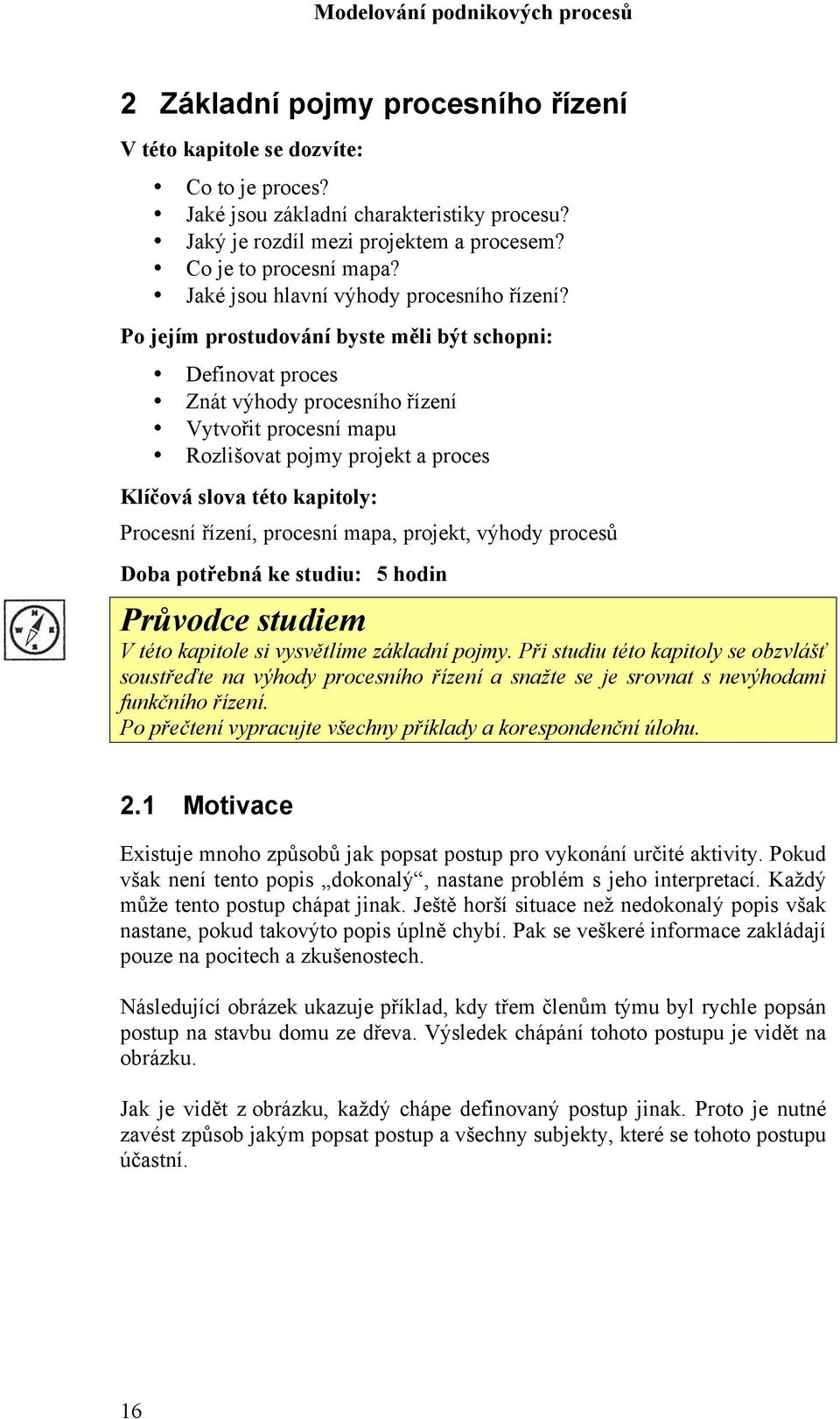 Po jejím prostudování byste měli být schopni: Definovat proces Znát výhody procesního řízení Vytvořit procesní mapu Rozlišovat pojmy projekt a proces Klíčová slova této kapitoly: Procesní řízení,