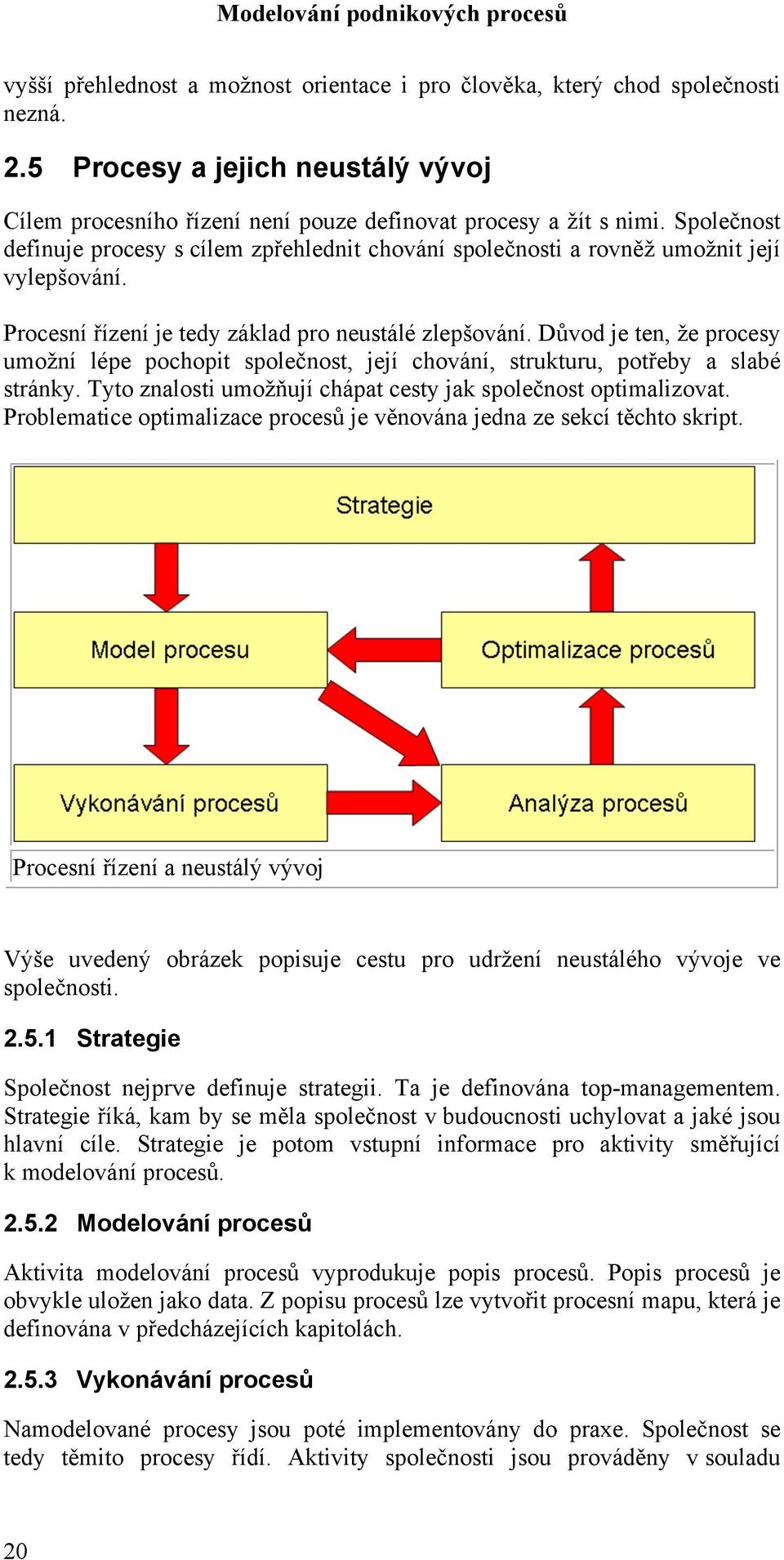 Důvod je ten, že procesy umožní lépe pochopit společnost, její chování, strukturu, potřeby a slabé stránky. Tyto znalosti umožňují chápat cesty jak společnost optimalizovat.