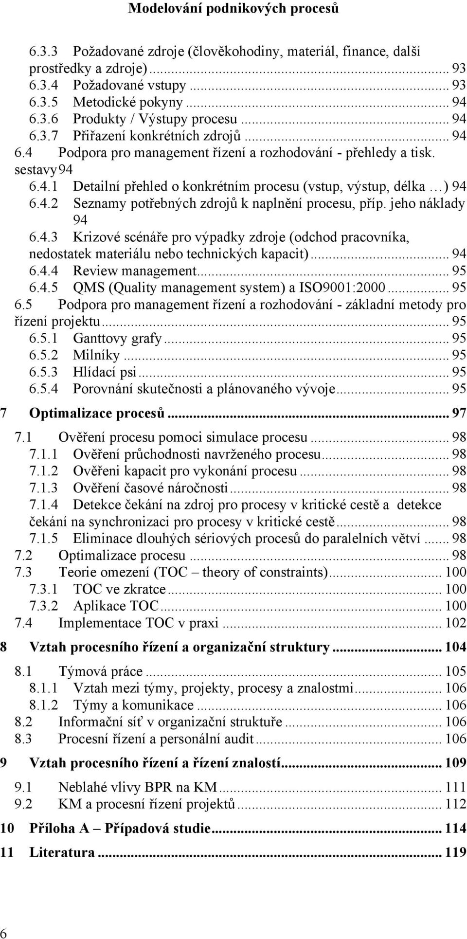 jeho náklady 94 6.4.3 Krizové scénáře pro výpadky zdroje (odchod pracovníka, nedostatek materiálu nebo technických kapacit)... 94 6.4.4 Review management... 95 6.4.5 QMS (Quality management system) a ISO9001:2000.