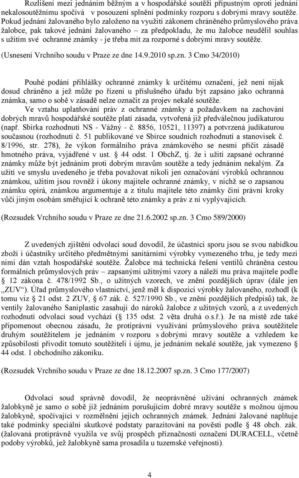 známky - je třeba mít za rozporné s dobrými mravy soutěţe. (Usnesení Vrchního soudu v Praze ze dne 14.9.2010 sp.zn. 3 Cmo 34/2010) Pouhé podání přihlášky ochranné známky k určitému označení, jeţ není