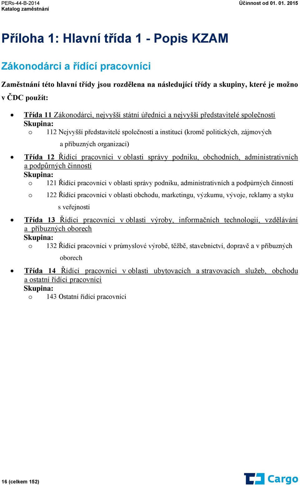 pracovníci v oblasti správy podniku, obchodních, administrativních a podpůrných činností Skupina: o 121 Řídící pracovníci v oblasti správy podniku, administrativních a podpůrných činností o 122