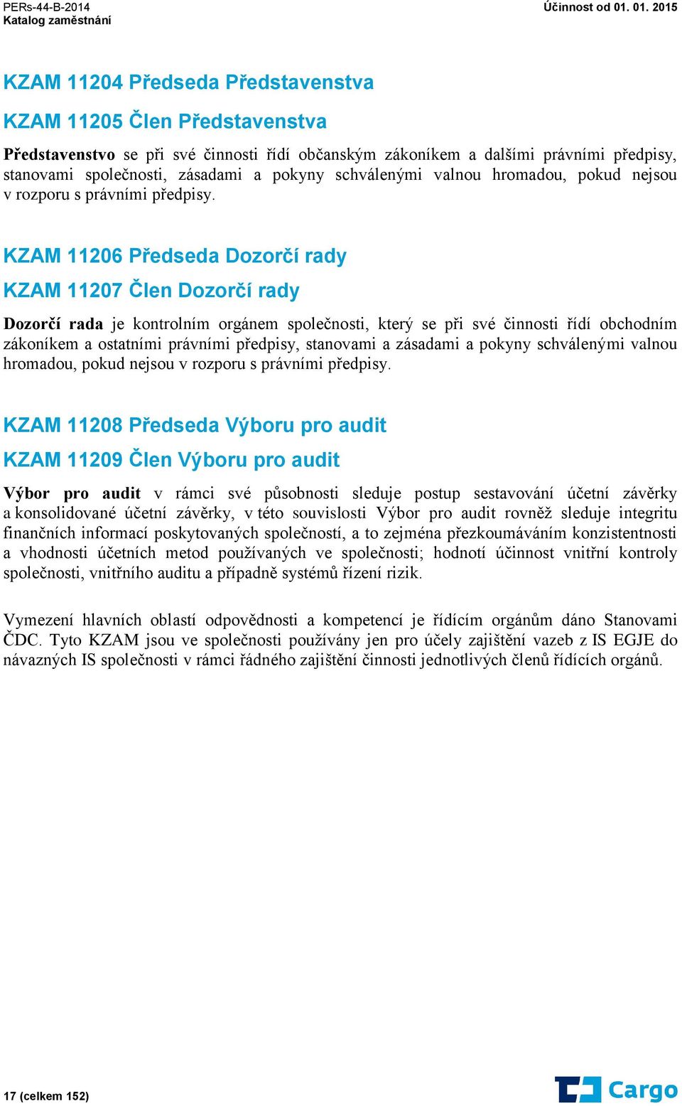 KZAM 11206 Předseda Dozorčí rady KZAM 11207 Člen Dozorčí rady Dozorčí rada je kontrolním orgánem společnosti, který se při své činnosti řídí obchodním zákoníkem a ostatními právními předpisy,