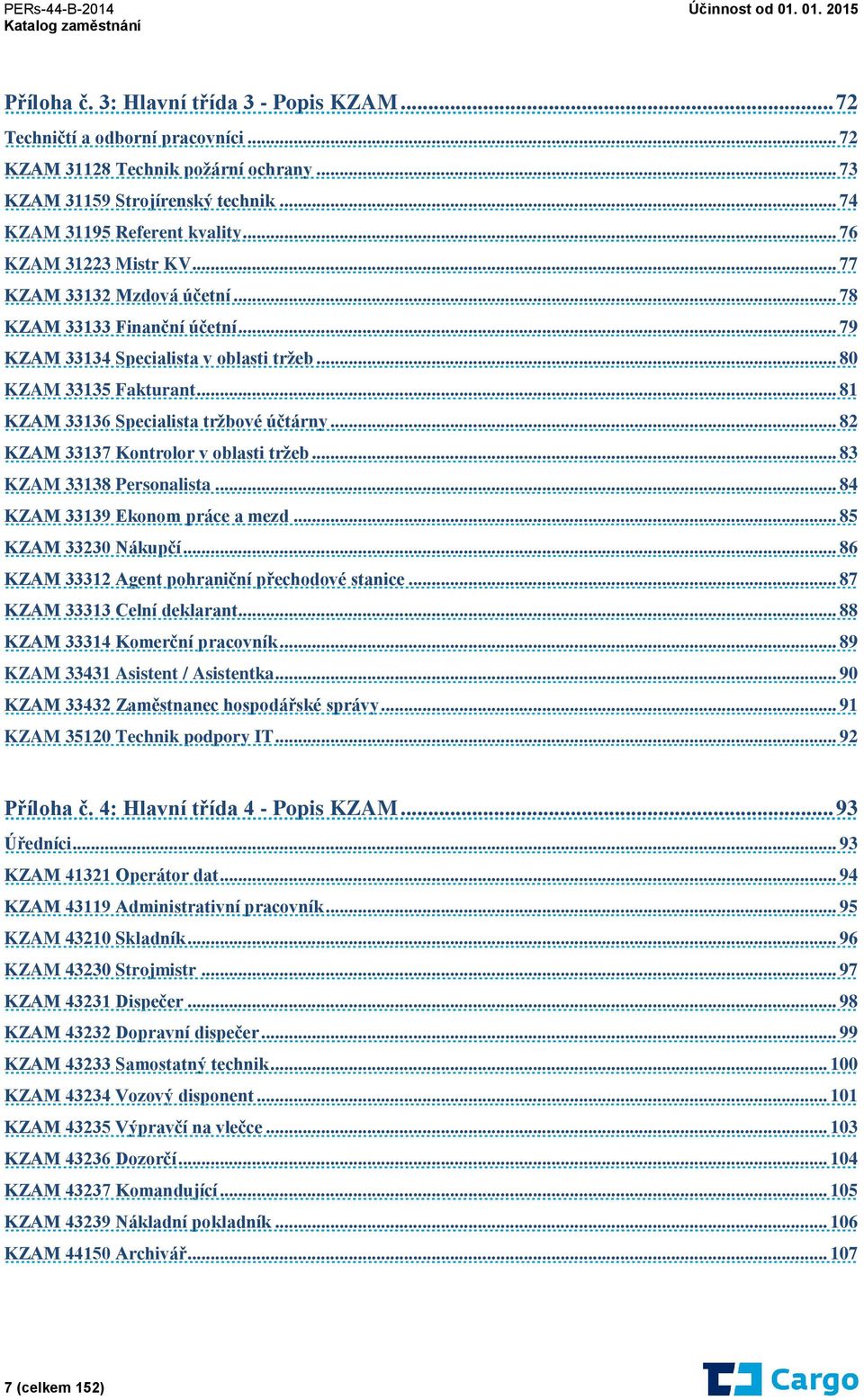 .. 81 KZAM 33136 Specialista tržbové účtárny... 82 KZAM 33137 Kontrolor v oblasti tržeb... 83 KZAM 33138 Personalista... 84 KZAM 33139 Ekonom práce a mezd... 85 KZAM 33230 Nákupčí.