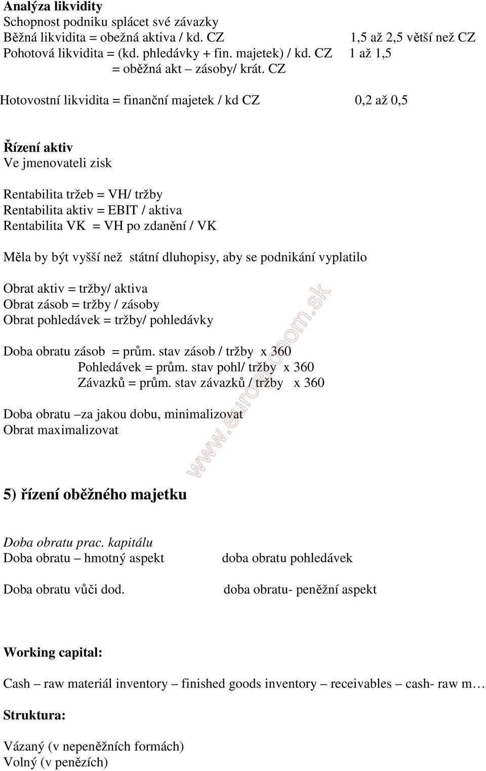 CZ Hotovostní likvidita = finanční majetek / kd CZ 0,2 až 0,5 Řízení aktiv Ve jmenovateli zisk Rentabilita tržeb = VH/ tržby Rentabilita aktiv = EBIT / aktiva Rentabilita VK = VH po zdanění / VK Měla