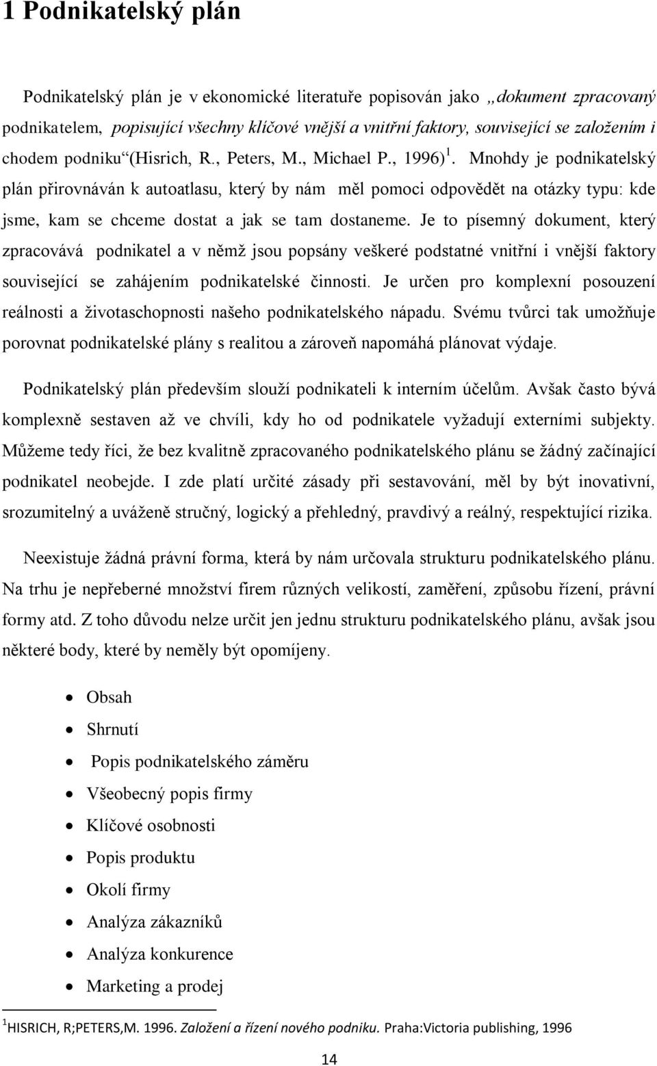 Mnohdy je podnikatelský plán přirovnáván k autoatlasu, který by nám měl pomoci odpovědět na otázky typu: kde jsme, kam se chceme dostat a jak se tam dostaneme.