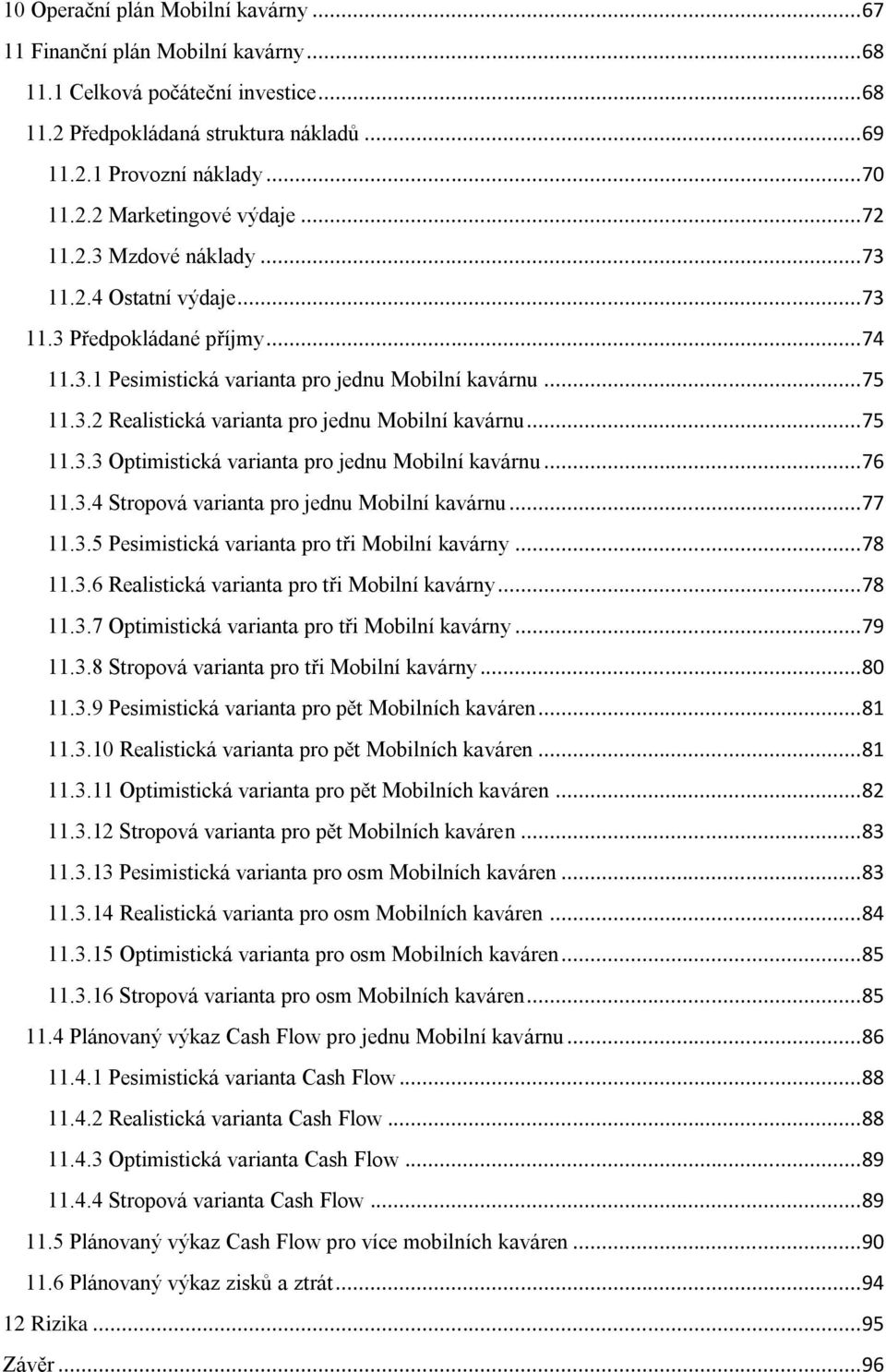 .. 75 11.3.3 Optimistická varianta pro jednu Mobilní kavárnu... 76 11.3.4 Stropová varianta pro jednu Mobilní kavárnu... 77 11.3.5 Pesimistická varianta pro tři Mobilní kavárny... 78 11.3.6 Realistická varianta pro tři Mobilní kavárny.