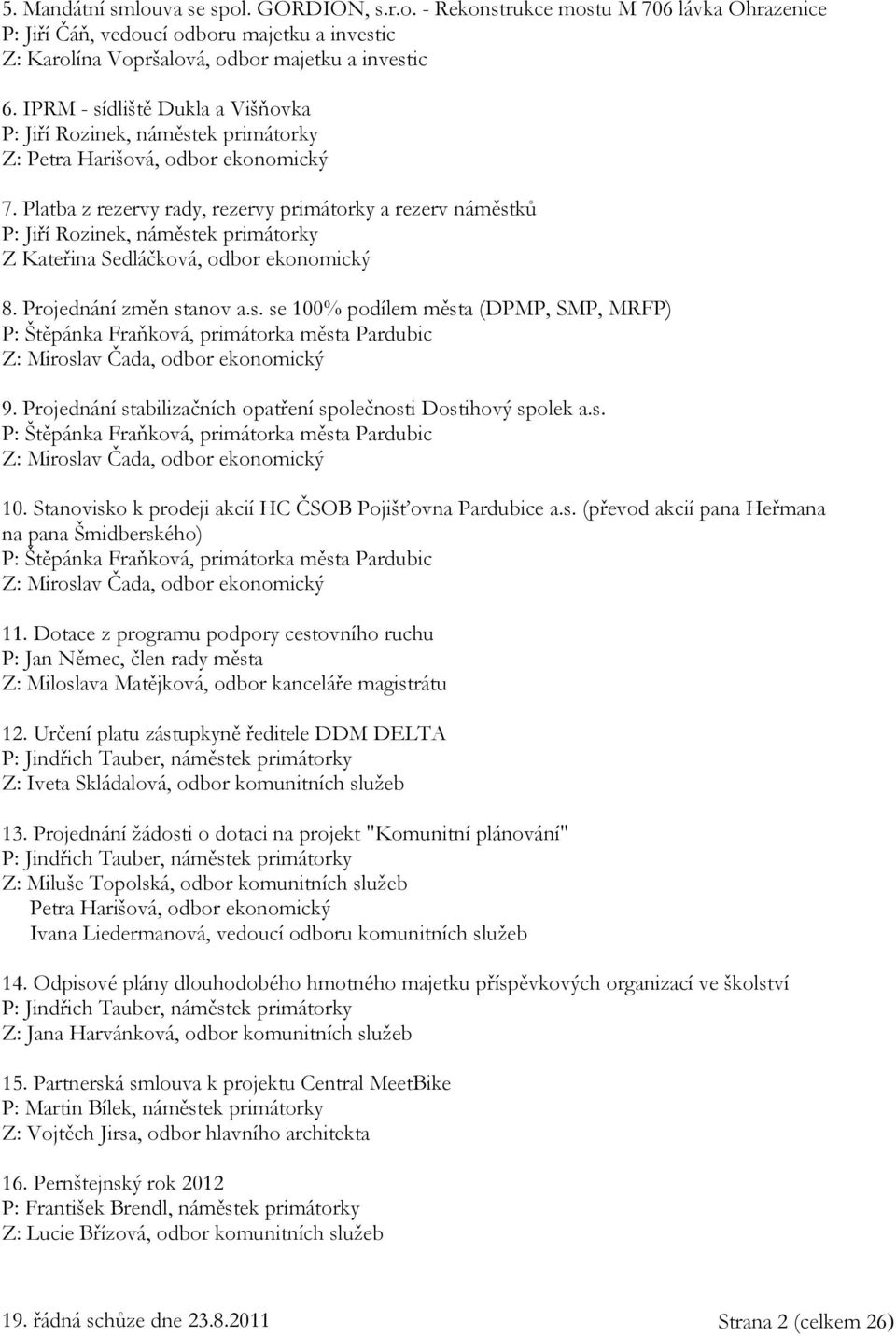 Platba z rezervy rady, rezervy primátorky a rezerv náměstků P: Jiří Rozinek, náměstek primátorky Z Kateřina Sedláčková, odbor ekonomický 8. Projednání změn stanov a.s. se 100% podílem města (DPMP, SMP, MRFP) P: Štěpánka Fraňková, primátorka města Pardubic Z: Miroslav Čada, odbor ekonomický 9.