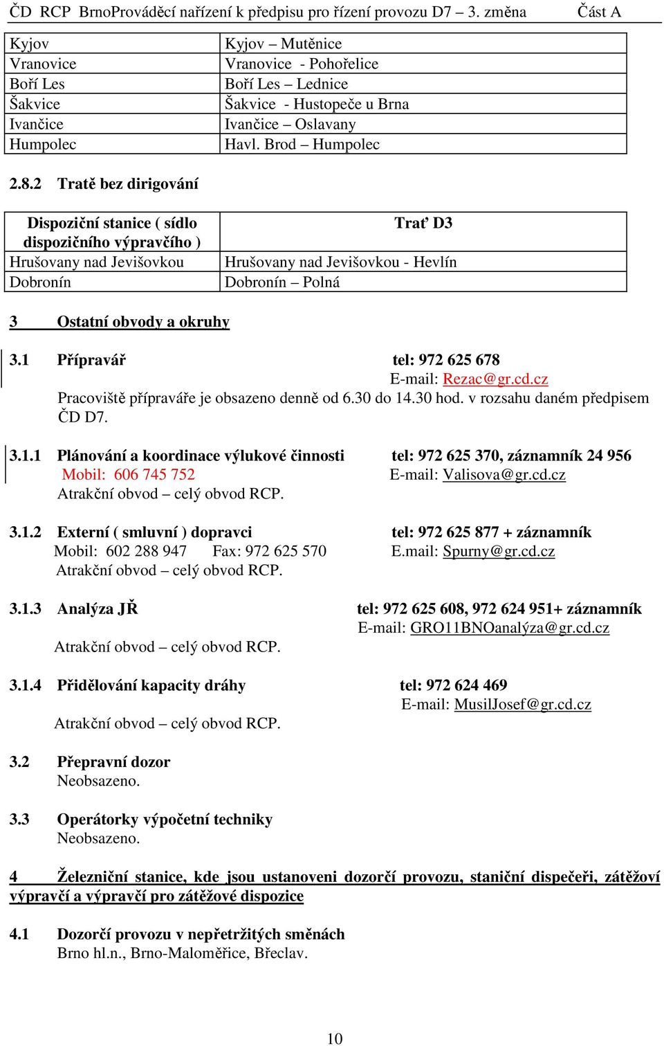 1 Přípravář tel: 972 625 678 E-mail: Rezac@gr.cd.cz Pracoviště přípraváře je obsazeno denně od 6.30 do 14.30 hod. v rozsahu daném předpisem ČD D7. 3.1.1 Plánování a koordinace výlukové činnosti tel: 972 625 370, záznamník 24 956 Mobil: 606 745 752 E-mail: Valisova@gr.