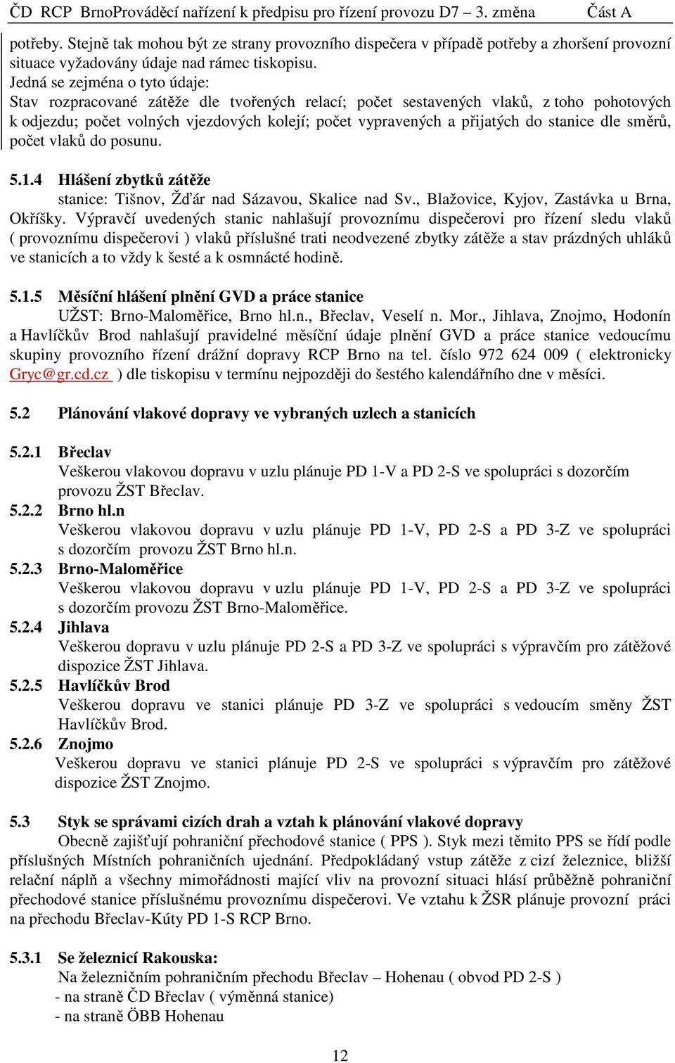 stanice dle směrů, počet vlaků do posunu. 5.1.4 Hlášení zbytků zátěže stanice: Tišnov, Žďár nad Sázavou, Skalice nad Sv., Blažovice, Kyjov, Zastávka u Brna, Okříšky.