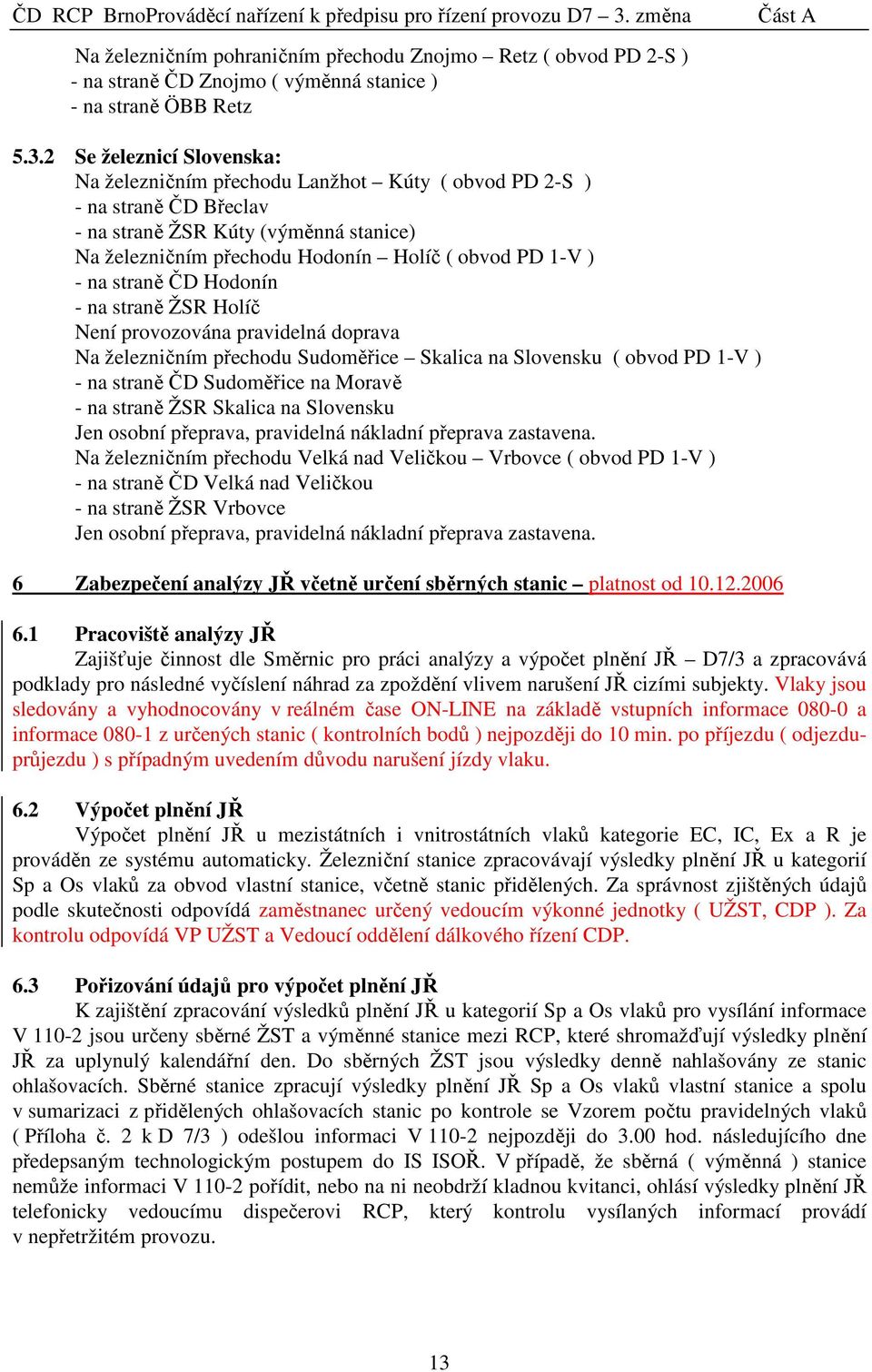 na straně ČD Hodonín - na straně ŽSR Holíč Není provozována pravidelná doprava Na železničním přechodu Sudoměřice Skalica na Slovensku ( obvod PD 1-V ) - na straně ČD Sudoměřice na Moravě - na straně