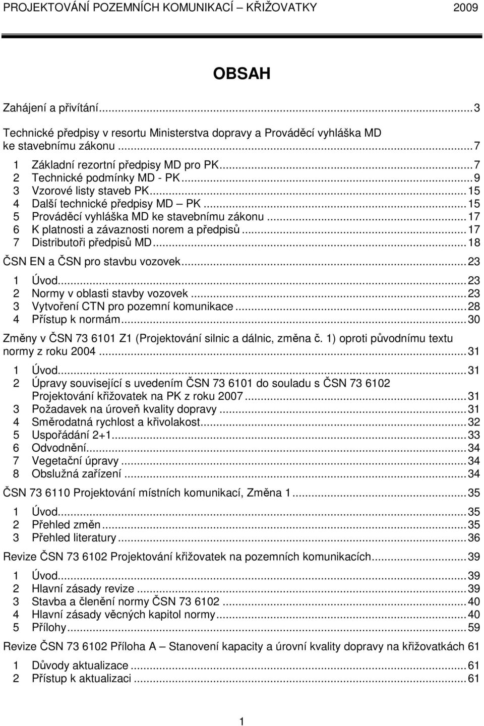 ..17 6 K platnosti a závaznosti norem a předpisů...17 7 Distributoři předpisů MD...18 ČSN EN a ČSN pro stavbu vozovek...23 1 Úvod...23 2 Normy v oblasti stavby vozovek.