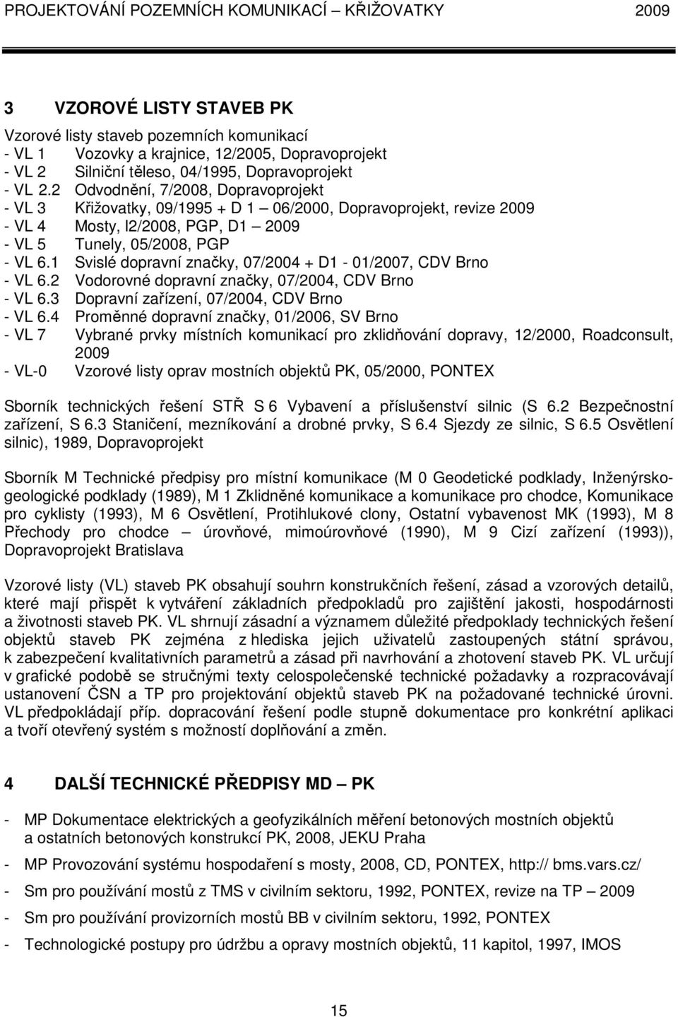 2 Odvodnění, 7/2008, Dopravoprojekt - VL 3 Křižovatky, 09/1995 + D 1 06/2000, Dopravoprojekt, revize 2009 - VL 4 Mosty, l2/2008, PGP, D1 2009 - VL 5 Tunely, 05/2008, PGP - VL 6.