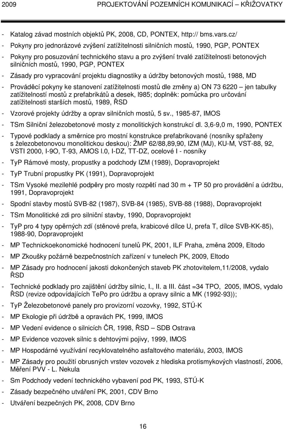 1990, PGP, PONTEX - Zásady pro vypracování projektu diagnostiky a údržby betonových mostů, 1988, MD - Prováděcí pokyny ke stanovení zatížitelnosti mostů dle změny a) ON 73 6220 jen tabulky