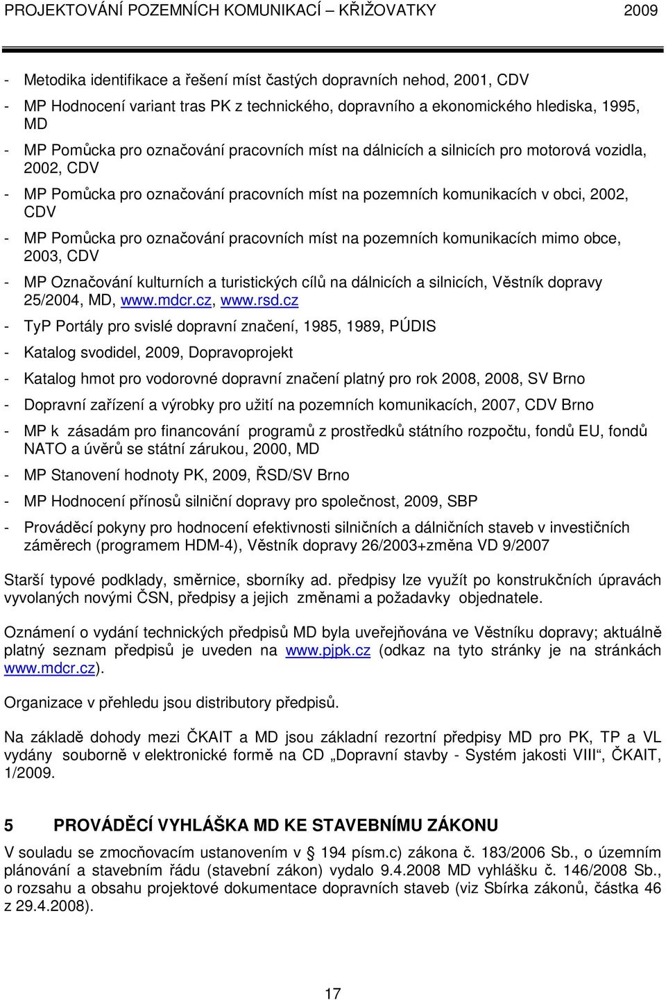 2002, CDV - MP Pomůcka pro označování pracovních míst na pozemních komunikacích mimo obce, 2003, CDV - MP Označování kulturních a turistických cílů na dálnicích a silnicích, Věstník dopravy 25/2004,