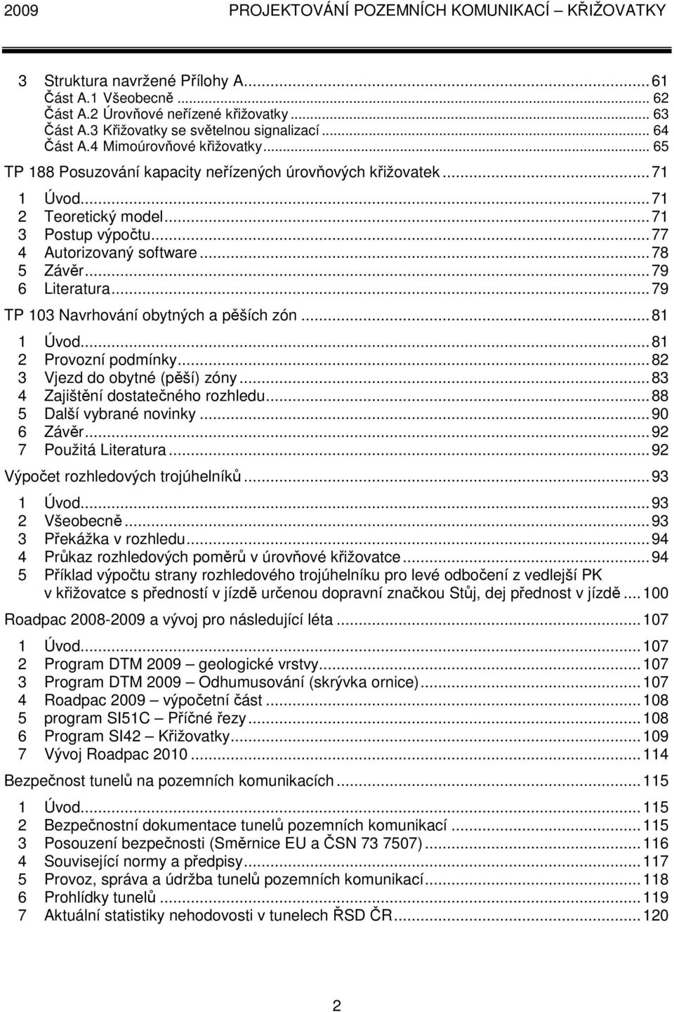 ..78 5 Závěr...79 6 Literatura...79 TP 103 Navrhování obytných a pěších zón...81 1 Úvod...81 2 Provozní podmínky...82 3 Vjezd do obytné (pěší) zóny...83 4 Zajištění dostatečného rozhledu.