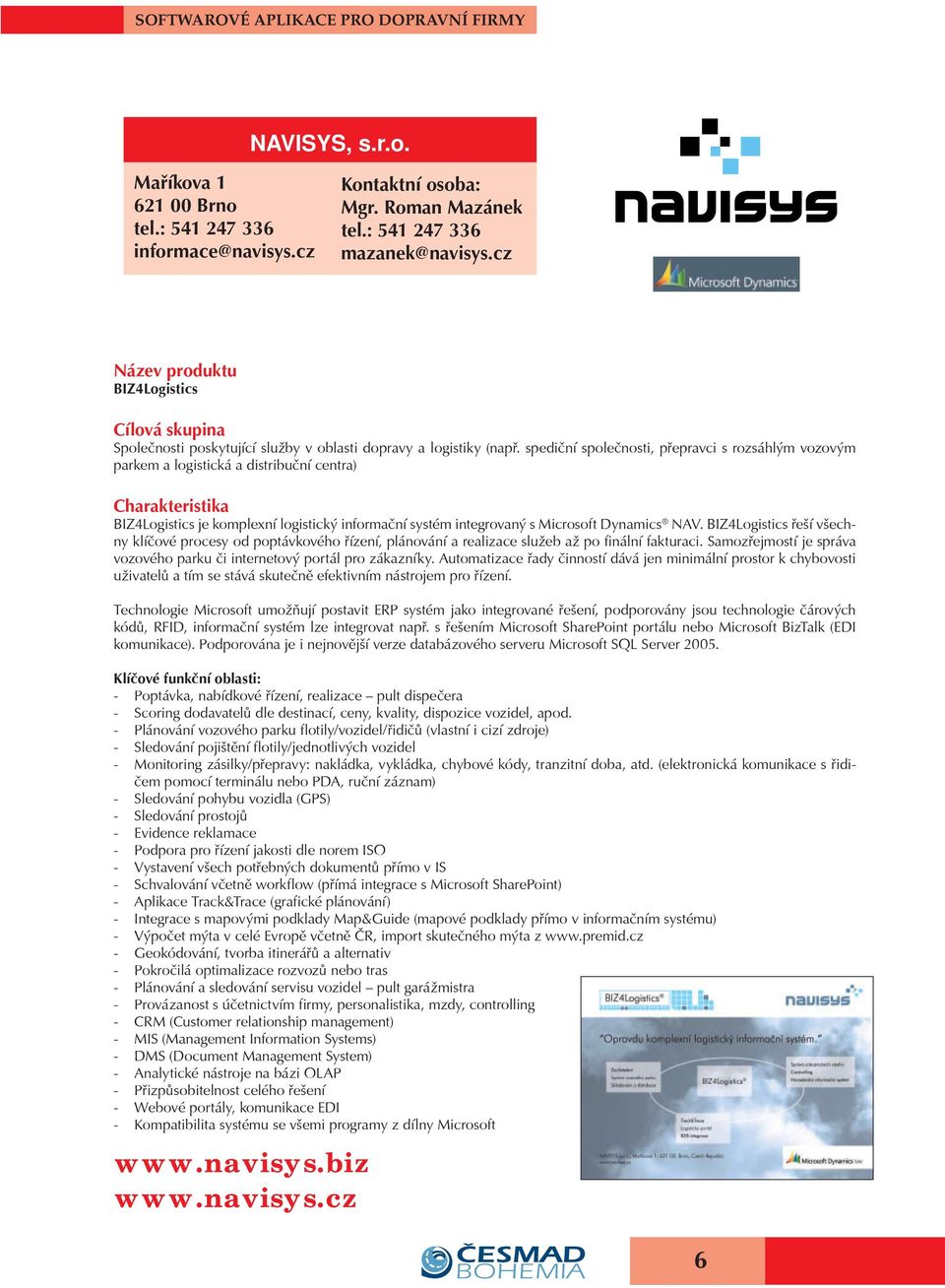 spedièní spoleènosti, pøepravci s rozsáhlým vozovým parkem a logistická a distribuèní centra) BIZ4Logistics je komplexní logistický informaèní systém integrovaný s Microsoft Dynamics NAV.