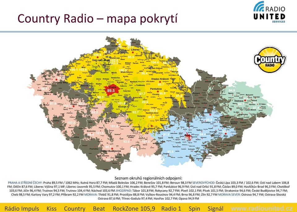 SEVEROVÝCHOD: Česká Lípa 103,3 FM / 102,6 FM; Ústí nad Labem 106,8 FM; Děčín 87,6 FM; Liberec Výšina 97,1 MF; Liberec-Javorník 95,5 FM; Chomutov 100,1 FM; Hradec Králové 95,7 FM; Pardubice 96,9 FM;
