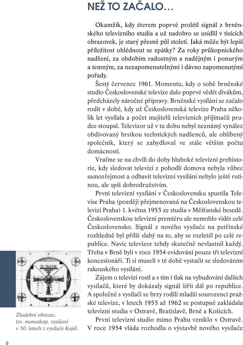 Jaká může být lepší příležitost ohlédnout se zpátky? Za roky průkopnického nadšení, za obdobím radostným a nadějným i ponurým a temným, za nezapomenutelnými i dávno zapomenutými pořady.