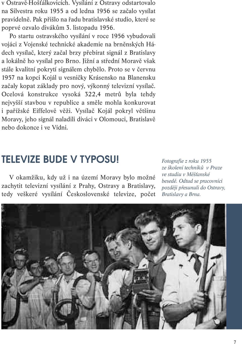 Po startu ostravského vysílání v roce 1956 vybudovali vojáci z Vojenské technické akademie na brněnských Hádech vysílač, který začal brzy přebírat signál z Bratislavy a lokálně ho vysílal pro Brno.