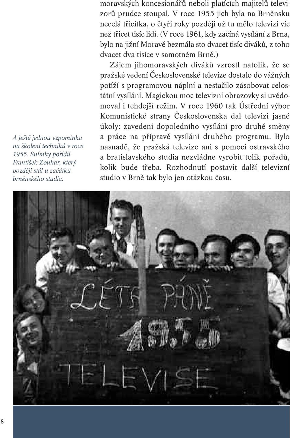 (V roce 1961, kdy začíná vysílání z Brna, bylo na jižní Moravě bezmála sto dvacet tisíc diváků, z toho dvacet dva tisíce v samotném Brně.