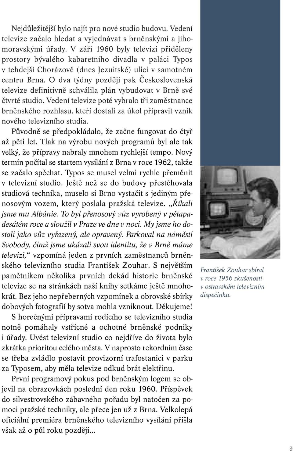 O dva týdny později pak Československá televize definitivně schválila plán vybudovat v Brně své čtvrté studio.