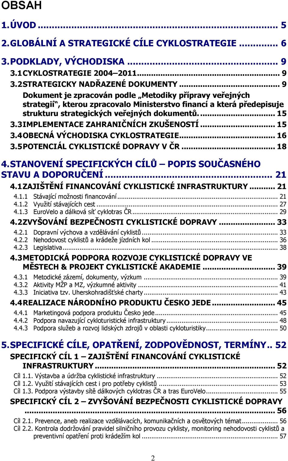 3 IMPLEMENTACE ZAHRANIČNÍCH ZKUŠENOSTÍ... 15 3.4 OBECNÁ VÝCHODISKA CYKLOSTRATEGIE... 16 3.5 POTENCIÁL CYKLISTICKÉ DOPRAVY V ČR... 18 4. STANOVENÍ SPECIFICKÝCH CÍLŮ POPIS SOUČASNÉHO STAVU A DOPORUČENÍ.