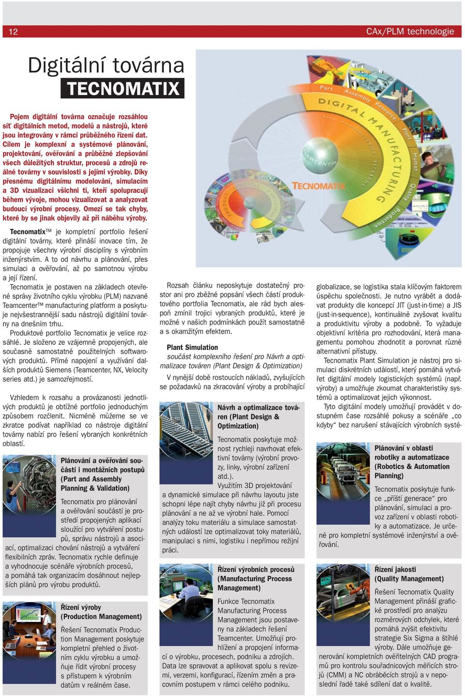 Díky přesnému digitálnímu modelování, simulacím a 3D vizualizaci všichni ti, kteří spolupracují během vývoje, mohou vizualizovat a analyzovat budoucí výrobní procesy.