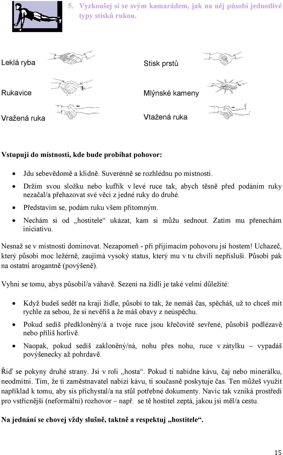 Drţím svou sloţku nebo kufřík v levé ruce tak, abych těsně před podáním ruky nezačal/a přehazovat své věci z jedné ruky do druhé. Představím se, podám ruku všem přítomným.