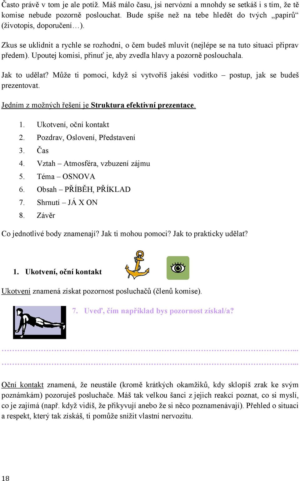 Můţe ti pomoci, kdyţ si vytvoříš jakési vodítko postup, jak se budeš prezentovat. Jedním z moţných řešení je Struktura efektivní prezentace. 1. Ukotvení, oční kontakt 2.