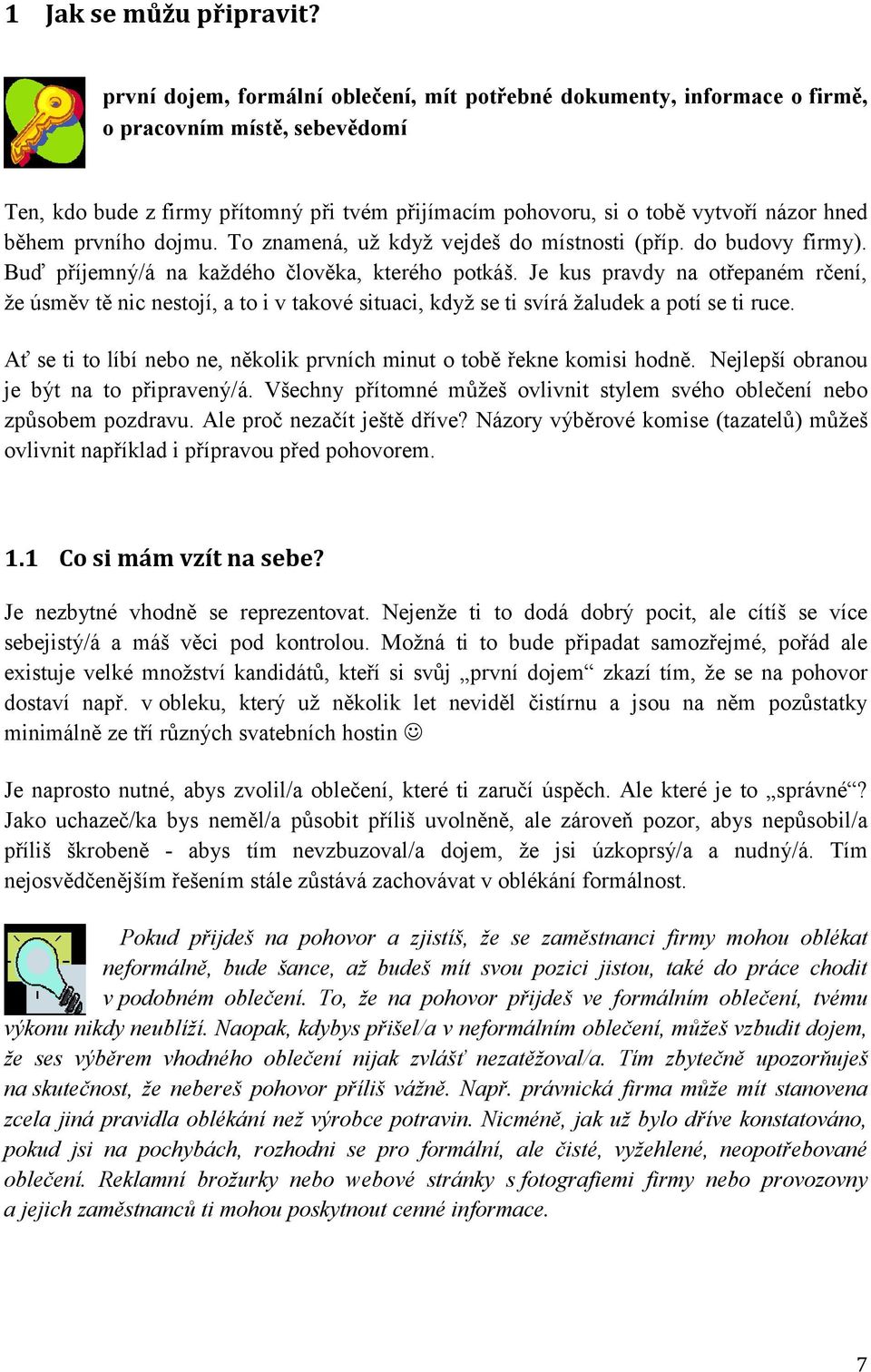 během prvního dojmu. To znamená, uţ kdyţ vejdeš do místnosti (příp. do budovy firmy). Buď příjemný/á na kaţdého člověka, kterého potkáš.