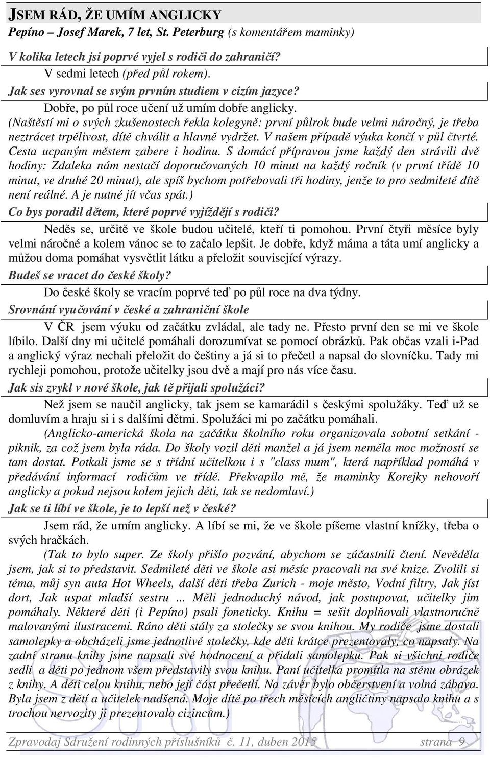 (Naštěstí mi o svých zkušenostech řekla kolegyně: první půlrok bude velmi náročný, je třeba neztrácet trpělivost, dítě chválit a hlavně vydržet. V našem případě výuka končí v půl čtvrté.