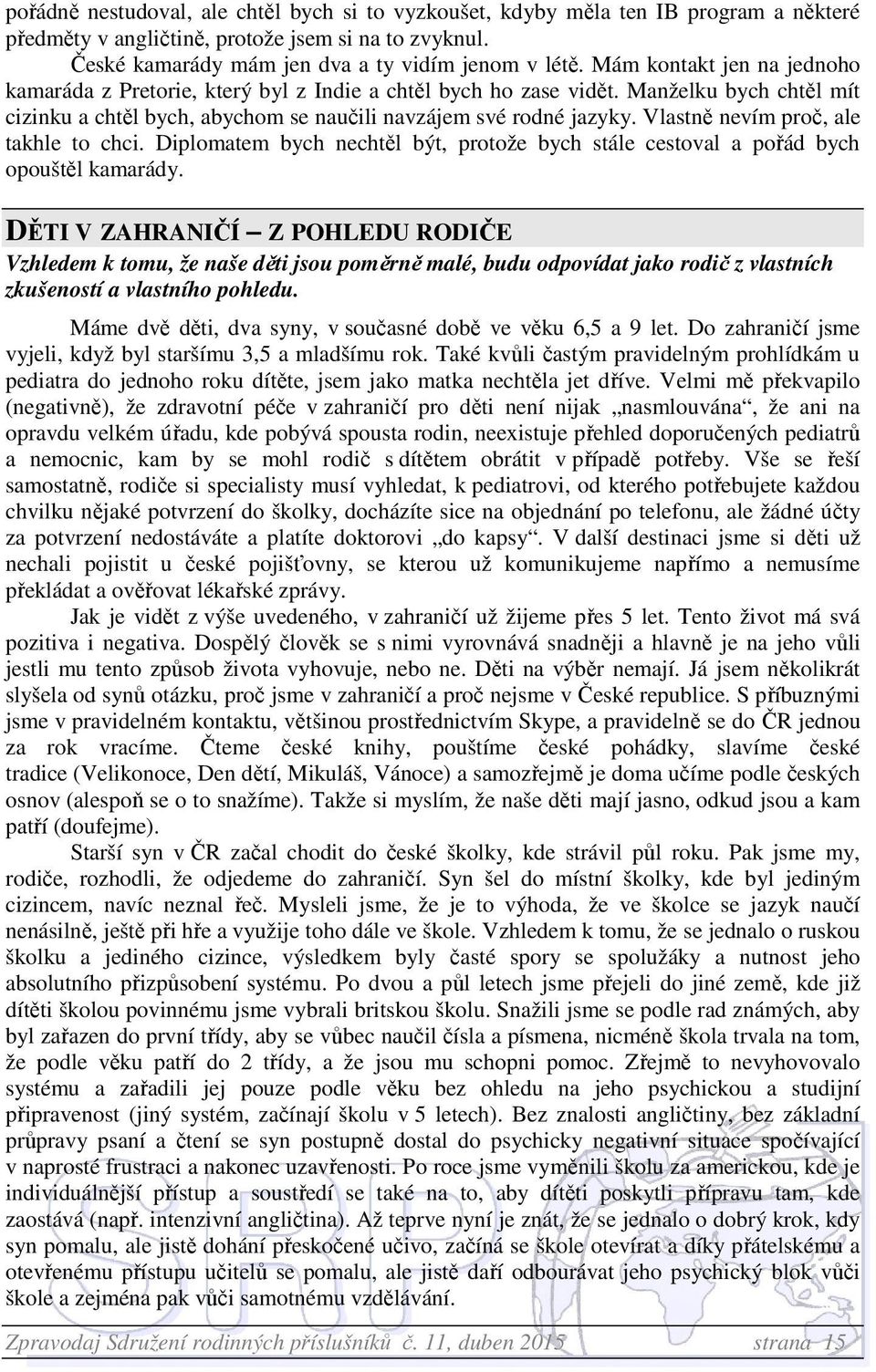 Vlastně nevím proč, ale takhle to chci. Diplomatem bych nechtěl být, protože bych stále cestoval a pořád bych opouštěl kamarády.