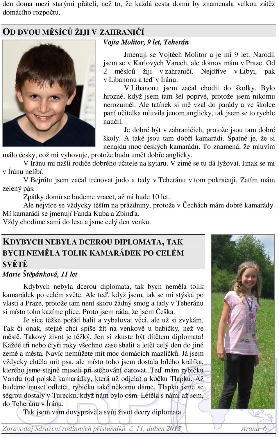 Nejdříve v Libyi, pak v Libanonu a teď v Íránu. V Libanonu jsem začal chodit do školky. Bylo hrozné, když jsem tam šel poprvé, protože jsem nikomu nerozuměl.