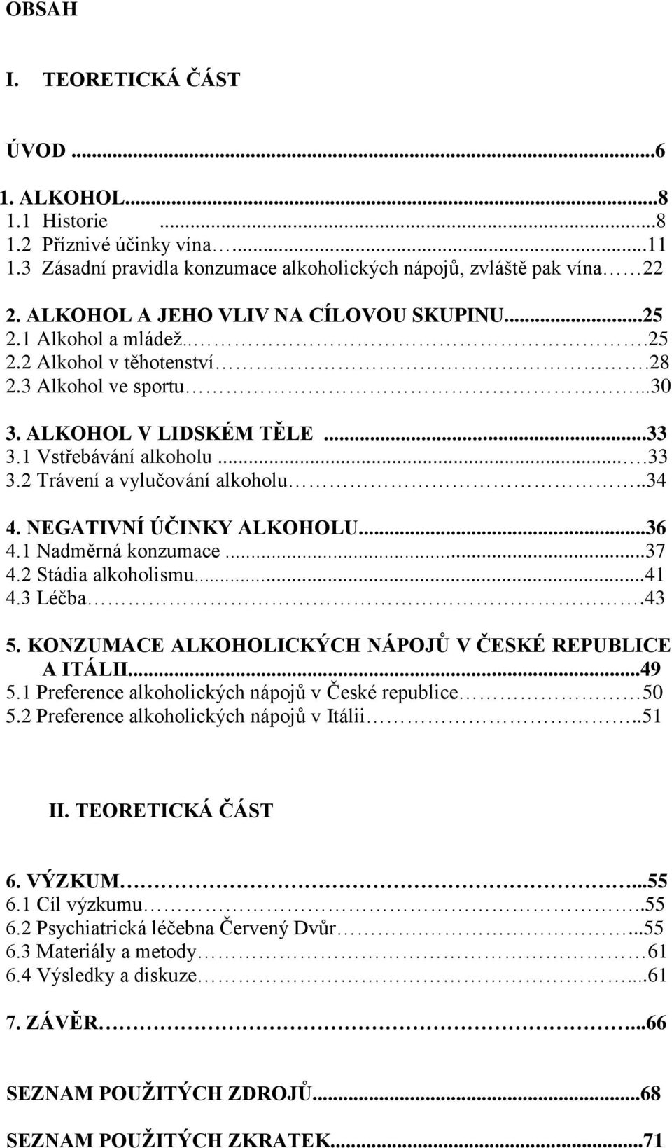 .34 4. NEGATIVNÍ ÚČINKY ALKOHOLU...36 4.1 Nadměrná konzumace...37 4.2 Stádia alkoholismu...41 4.3 Léčba.43 5. KONZUMACE ALKOHOLICKÝCH NÁPOJŮ V ČESKÉ REPUBLICE A ITÁLII...49 5.