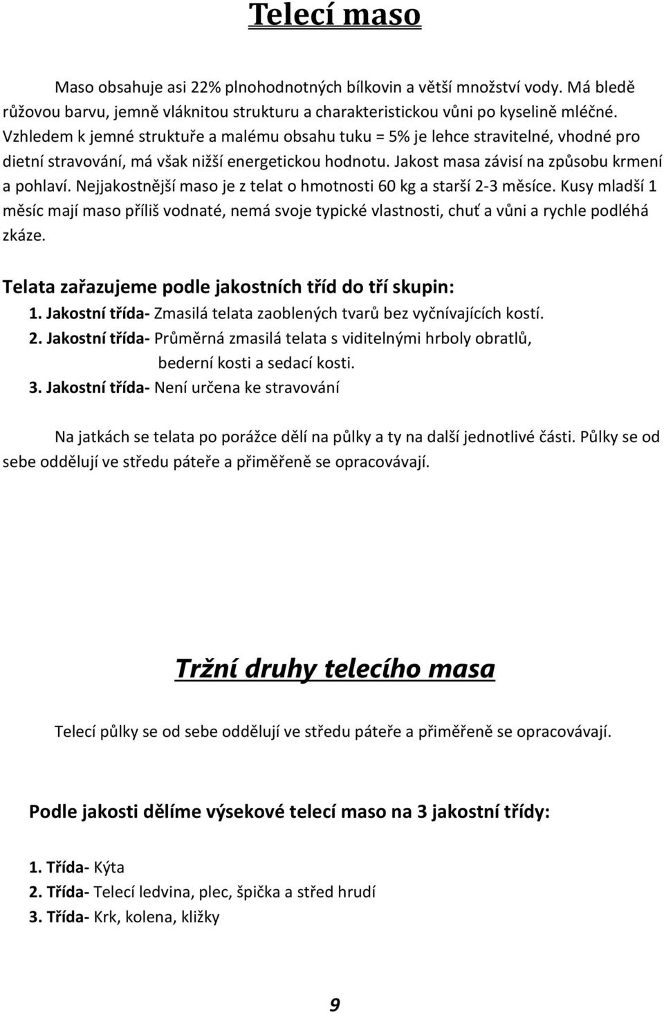 Nejjakostnější maso je z telat o hmotnosti 60 kg a starší 2-3 měsíce. Kusy mladší 1 měsíc mají maso příliš vodnaté, nemá svoje typické vlastnosti, chuť a vůni a rychle podléhá zkáze.