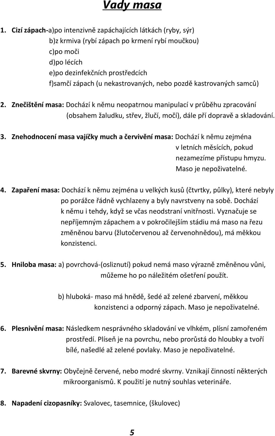 nebo pozdě kastrovaných samců) 2. Znečištění masa: Dochází k němu neopatrnou manipulací v průběhu zpracování (obsahem žaludku, střev, žlučí, močí), dále pří dopravě a skladování. 3.