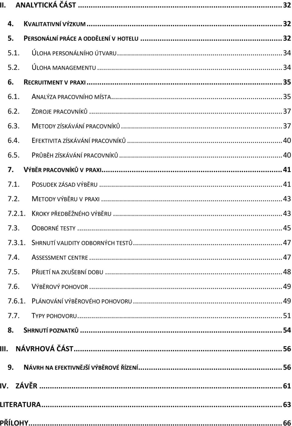 7.1. POSUDEK ZÁSAD VÝBĚRU... 41 7.2. METODY VÝBĚRU V PRAXI... 43 7.2.1. KROKY PŘEDBĚŽNÉHO VÝBĚRU... 43 7.3. ODBORNÉ TESTY... 45 7.3.1. SHRNUTÍ VALIDITY ODBORNÝCH TESTŮ... 47 7.4. ASSESSMENT CENTRE.