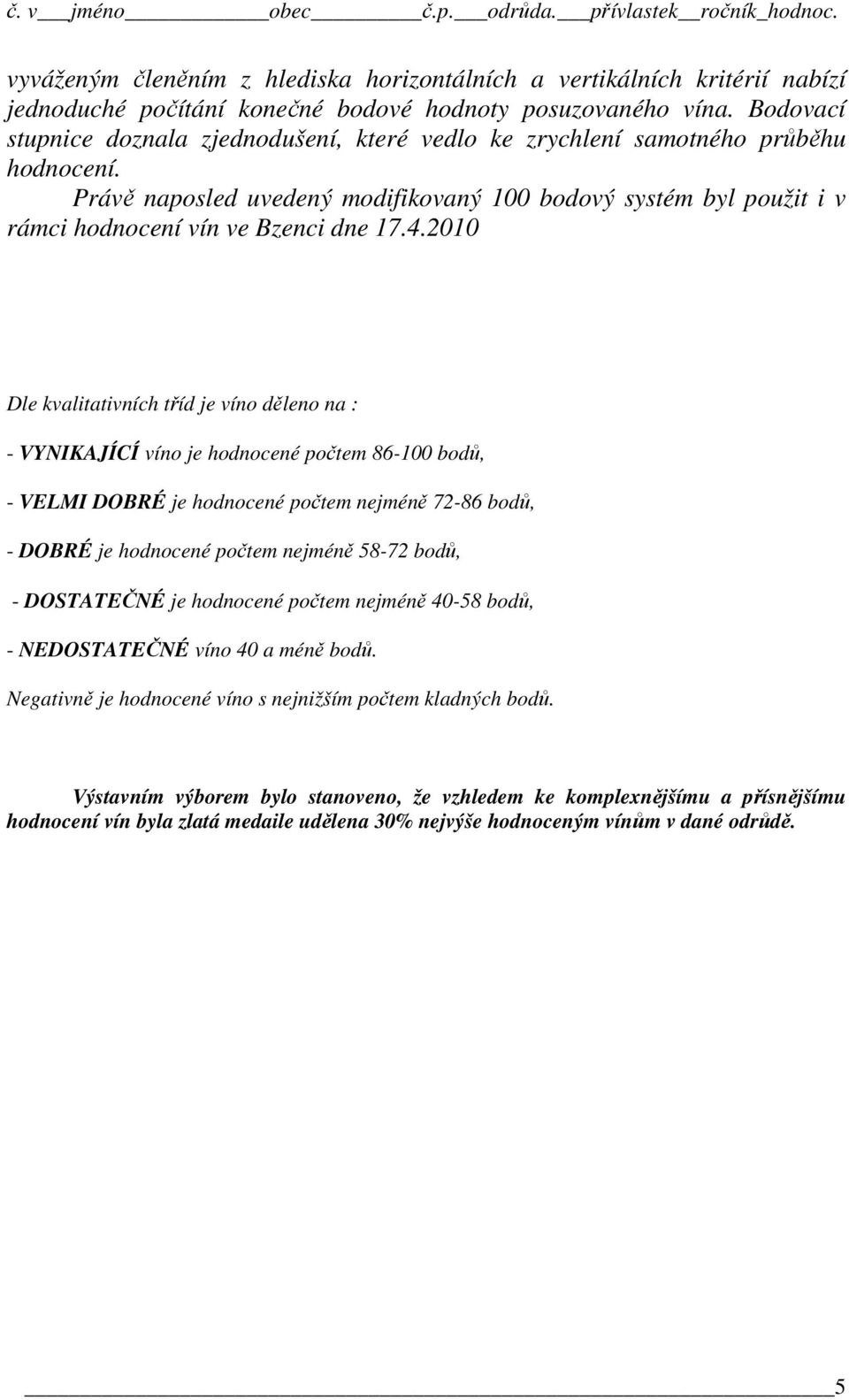 4.2010 Dle kvalitativních tříd je víno děleno na : - VYNIKAJÍCÍ víno je hodnocené počtem 86-100 bodů, - VELMI DOBRÉ je hodnocené počtem nejméně 72-86 bodů, - DOBRÉ je hodnocené počtem nejméně 58-72