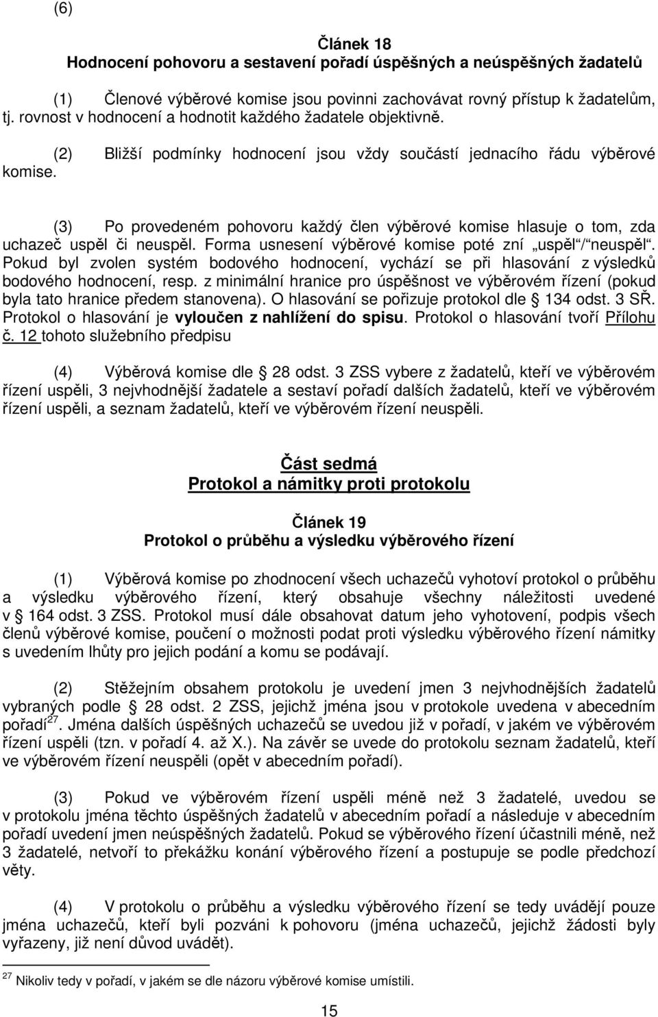 (3) Po provedeném pohovoru každý člen výběrové komise hlasuje o tom, zda uchazeč uspěl či neuspěl. Forma usnesení výběrové komise poté zní uspěl / neuspěl.