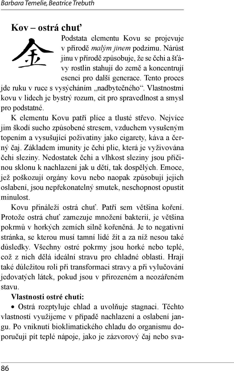 Vlastnostmi kovu v lidech je bystrý rozum, cit pro spravedlnost a smysl pro podstatné. K elementu Kovu patří plíce a tlusté střevo.