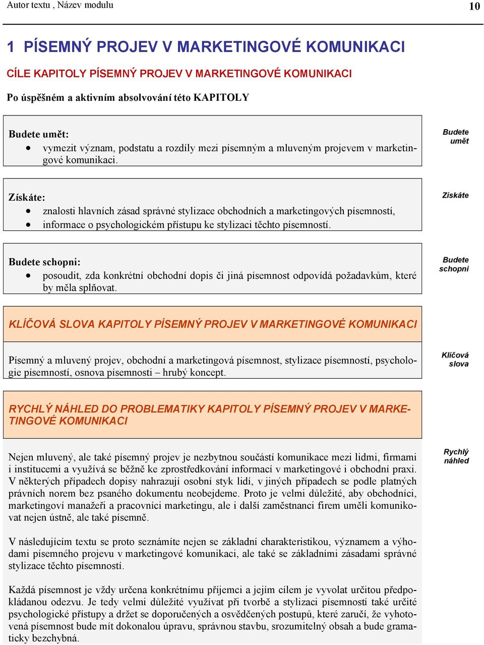 Budete umět Získáte: znalosti hlavních zásad správné stylizace obchodních a marketingových písemností, informace o psychologickém přístupu ke stylizaci těchto písemností.