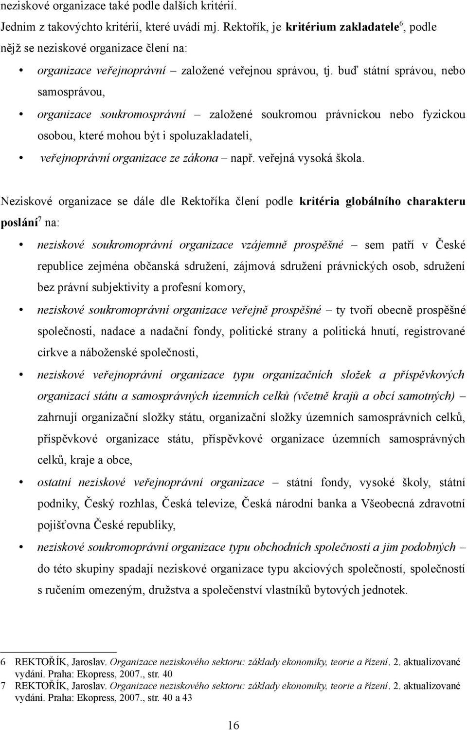 buď státní správou, nebo samosprávou, organizace soukromosprávní založené soukromou právnickou nebo fyzickou osobou, které mohou být i spoluzakladateli, veřejnoprávní organizace ze zákona např.