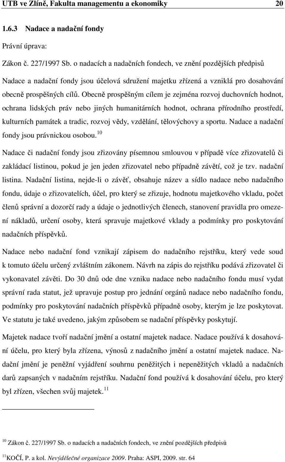 Obecně prospěšným cílem je zejména rozvoj duchovních hodnot, ochrana lidských práv nebo jiných humanitárních hodnot, ochrana přírodního prostředí, kulturních památek a tradic, rozvoj vědy, vzdělání,