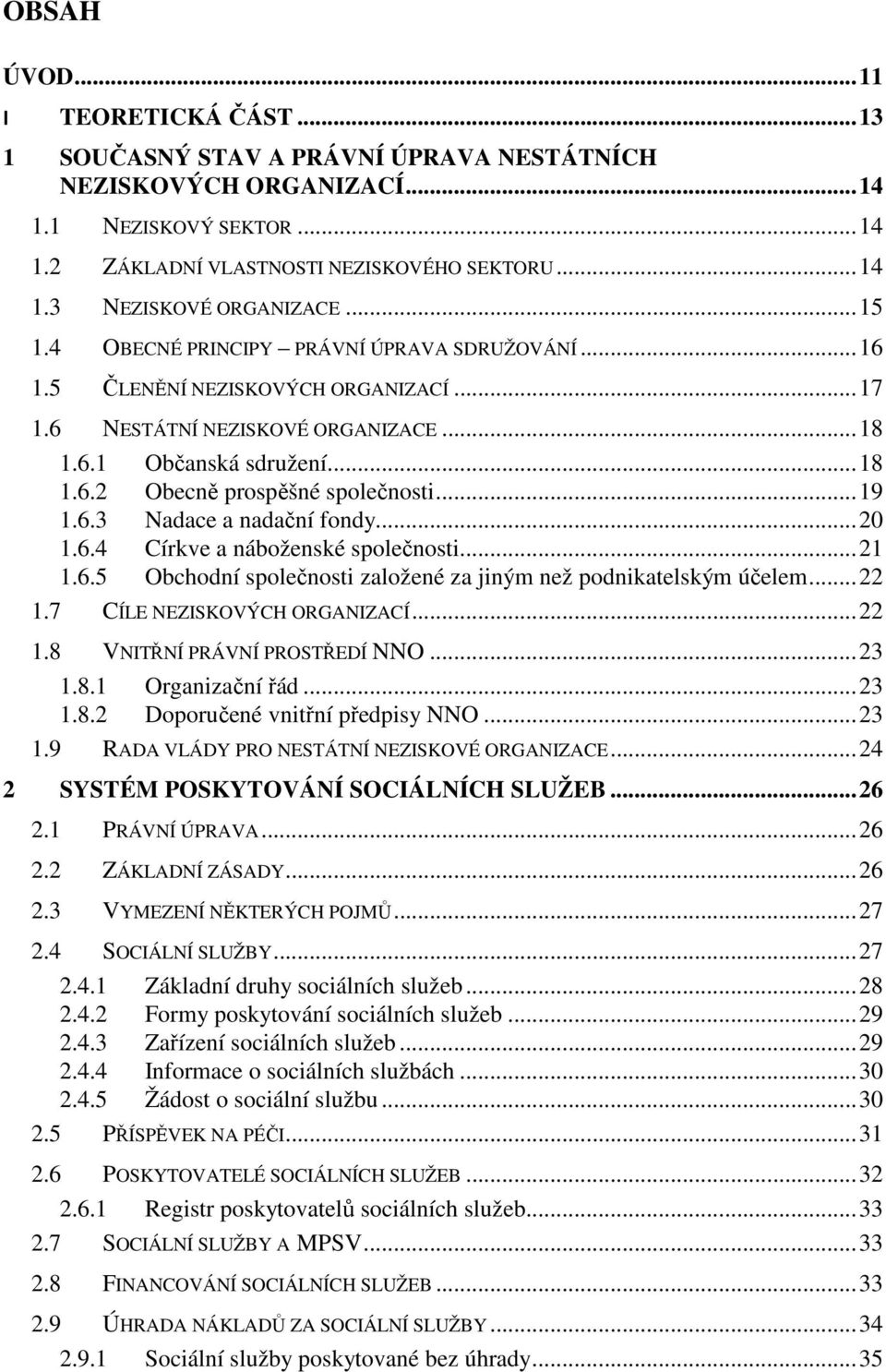 .. 19 1.6.3 Nadace a nadační fondy... 20 1.6.4 Církve a náboženské společnosti... 21 1.6.5 Obchodní společnosti založené za jiným než podnikatelským účelem... 22 1.7 CÍLE NEZISKOVÝCH ORGANIZACÍ... 22 1.8 VNITŘNÍ PRÁVNÍ PROSTŘEDÍ NNO.