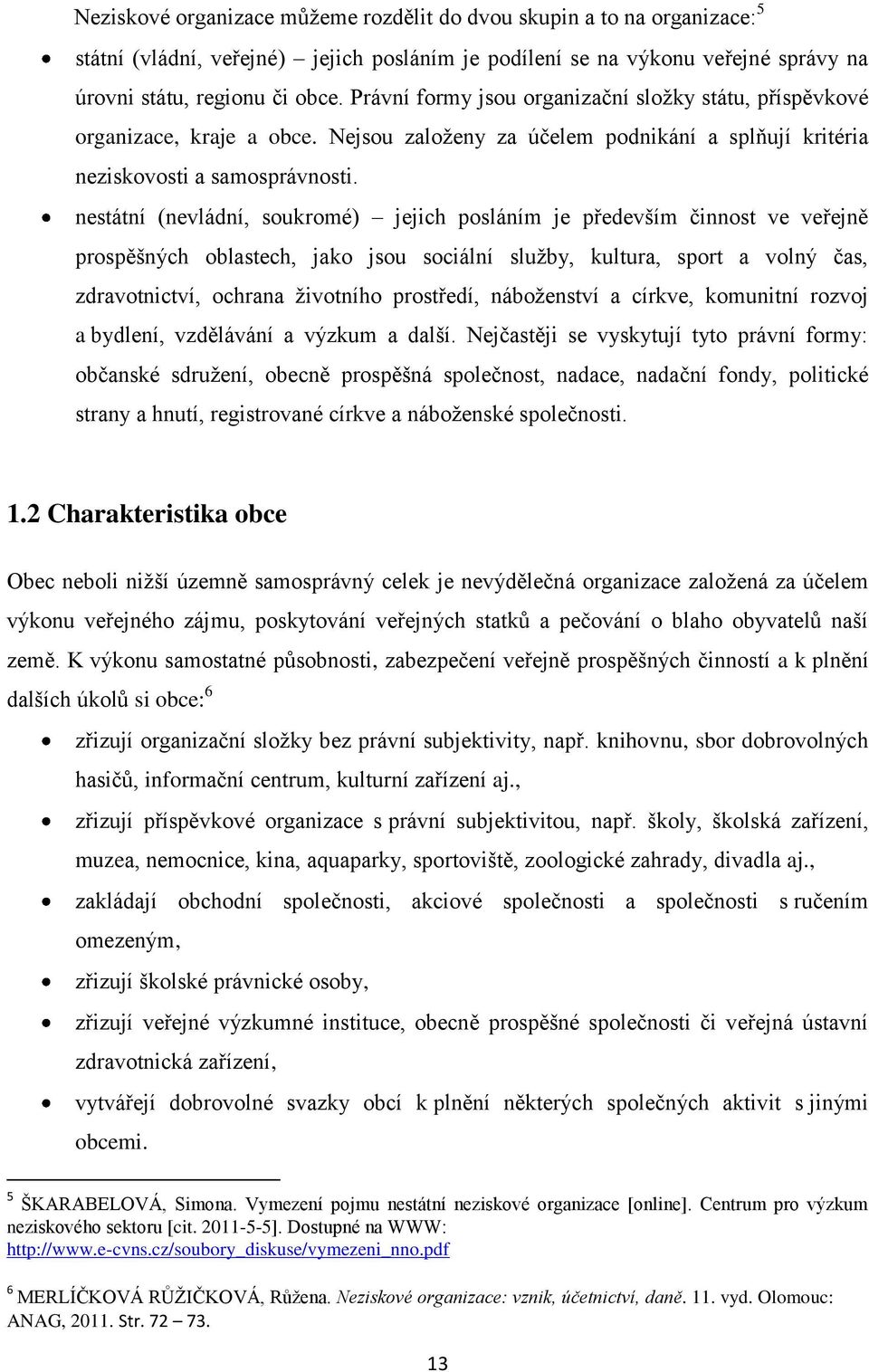 nestátní (nevládní, soukromé) jejich posláním je především činnost ve veřejně prospěšných oblastech, jako jsou sociální sluţby, kultura, sport a volný čas, zdravotnictví, ochrana ţivotního prostředí,